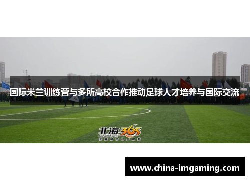 国际米兰训练营与多所高校合作推动足球人才培养与国际交流