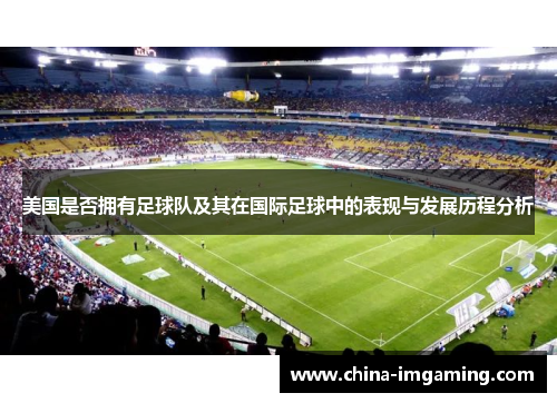 美国是否拥有足球队及其在国际足球中的表现与发展历程分析