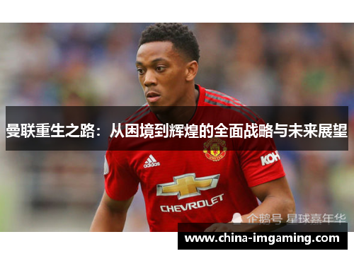 曼联重生之路：从困境到辉煌的全面战略与未来展望