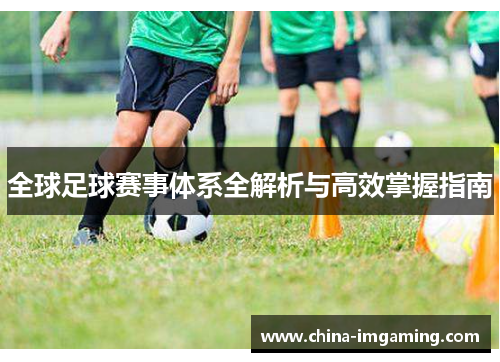 全球足球赛事体系全解析与高效掌握指南