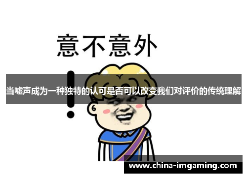当嘘声成为一种独特的认可是否可以改变我们对评价的传统理解