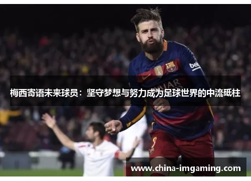 梅西寄语未来球员：坚守梦想与努力成为足球世界的中流砥柱
