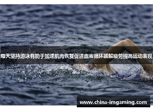 每天坚持游泳有助于加速肌肉恢复促进血液循环缓解疲劳提高运动表现