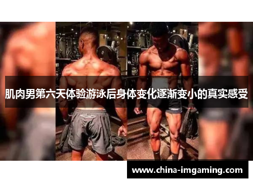 肌肉男第六天体验游泳后身体变化逐渐变小的真实感受