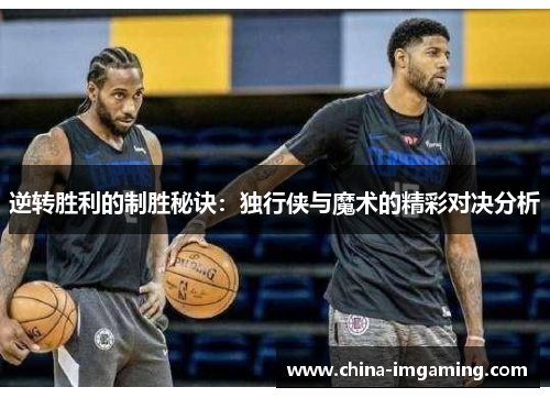逆转胜利的制胜秘诀：独行侠与魔术的精彩对决分析