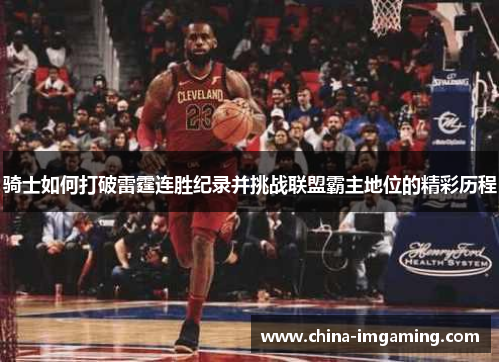 骑士如何打破雷霆连胜纪录并挑战联盟霸主地位的精彩历程