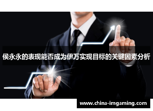侯永永的表现能否成为伊万实现目标的关键因素分析