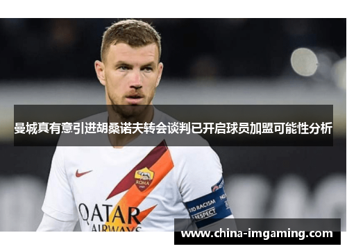 曼城真有意引进胡桑诺夫转会谈判已开启球员加盟可能性分析