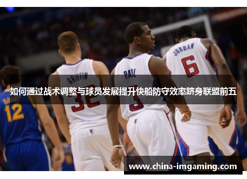 如何通过战术调整与球员发展提升快船防守效率跻身联盟前五