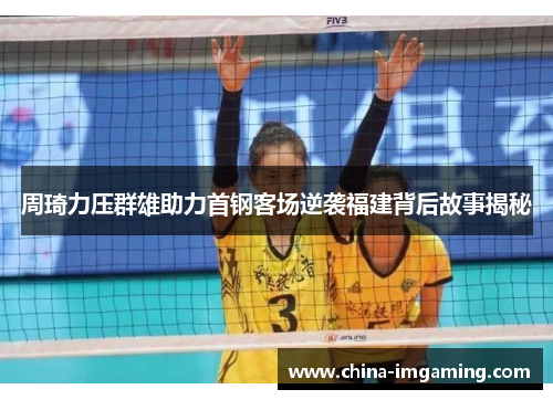 周琦力压群雄助力首钢客场逆袭福建背后故事揭秘