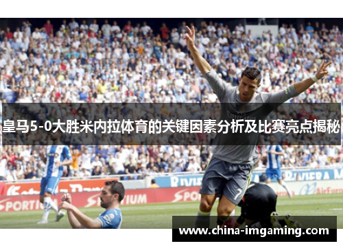 皇马5-0大胜米内拉体育的关键因素分析及比赛亮点揭秘