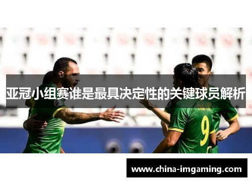 亚冠小组赛谁是最具决定性的关键球员解析