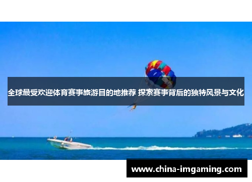 全球最受欢迎体育赛事旅游目的地推荐 探索赛事背后的独特风景与文化