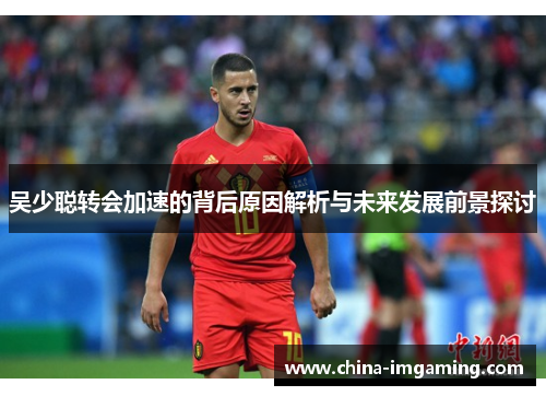 吴少聪转会加速的背后原因解析与未来发展前景探讨