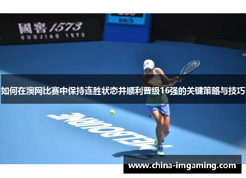如何在澳网比赛中保持连胜状态并顺利晋级16强的关键策略与技巧