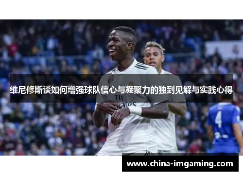 维尼修斯谈如何增强球队信心与凝聚力的独到见解与实践心得