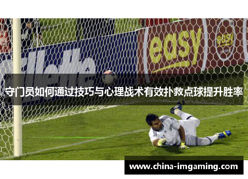 守门员如何通过技巧与心理战术有效扑救点球提升胜率