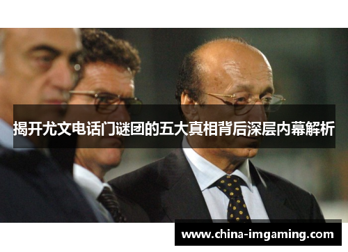 揭开尤文电话门谜团的五大真相背后深层内幕解析