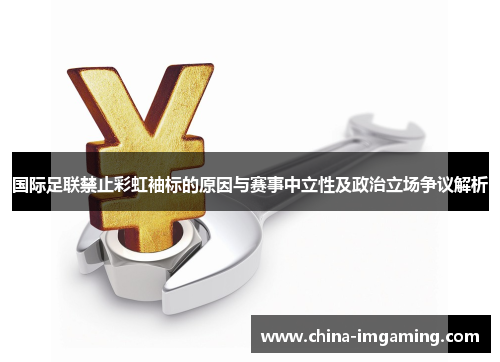 国际足联禁止彩虹袖标的原因与赛事中立性及政治立场争议解析