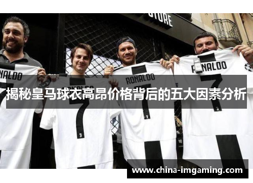 揭秘皇马球衣高昂价格背后的五大因素分析