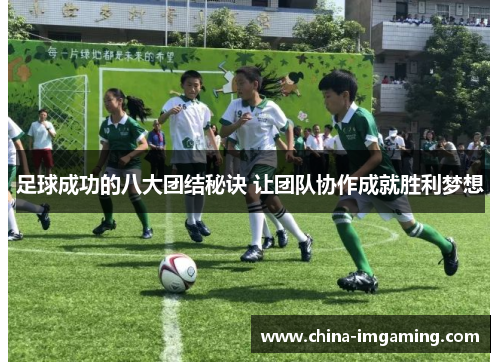 足球成功的八大团结秘诀 让团队协作成就胜利梦想