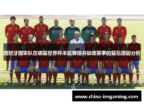 西班牙国家队在哪届世界杯未能晋级并缺席赛事的背后原因分析